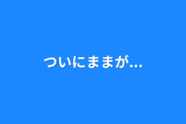 ついにままが...