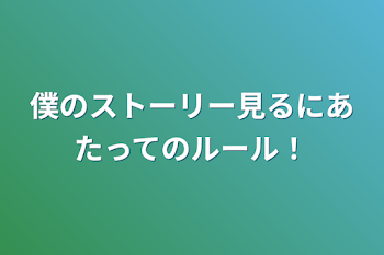 僕のストーリー見るにあたってのルール！