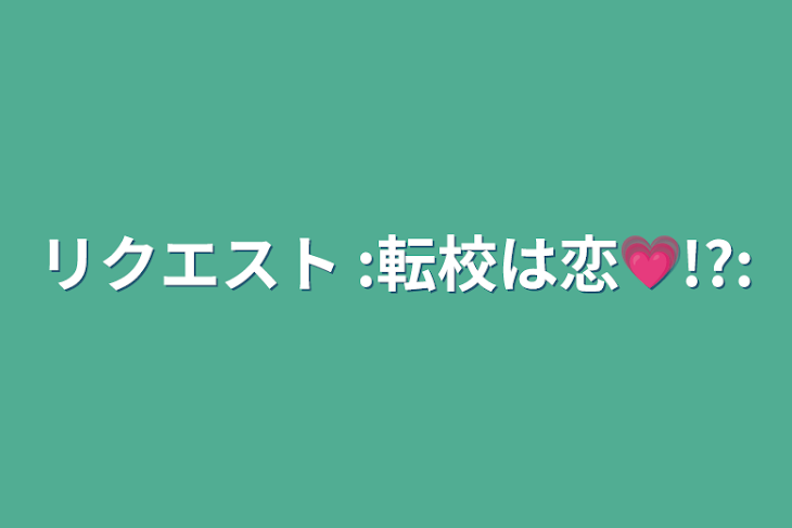 「リクエスト  :転校は恋💗!?:」のメインビジュアル