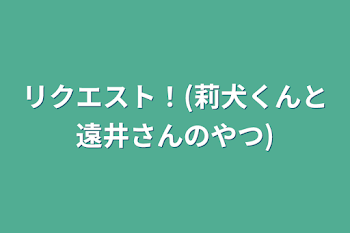 リクエスト！(莉犬くんと遠井さんのやつ)