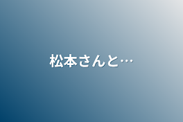 松本さんと…