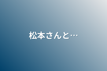 松本さんと…