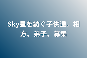 Sky星を紡ぐ子供達。相方、弟子、募集