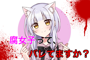 腐女子って、バレてますか？