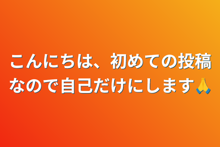 「こんにちは、初めての投稿なので自己だけにします🙏」のメインビジュアル