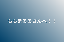 ももまるるさんへ！！