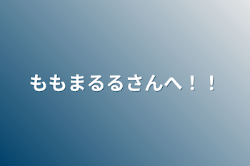 ももまるるさんへ！！