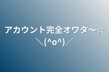 アカウント完全オワタ～☆＼(^o^)／