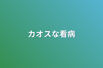 カオスな看病