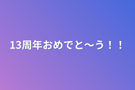 13周年おめでと〜う！！