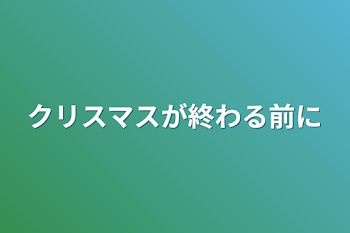 クリスマスが終わる前に