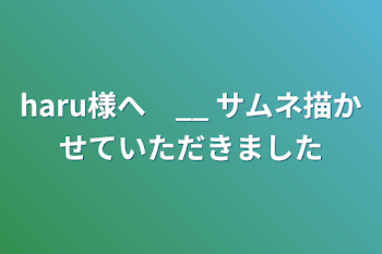 haru様へ　__ サムネ描かせていただきました