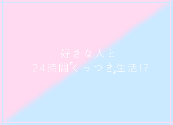 「好きな人と24時間くっつき生活!?」のメインビジュアル