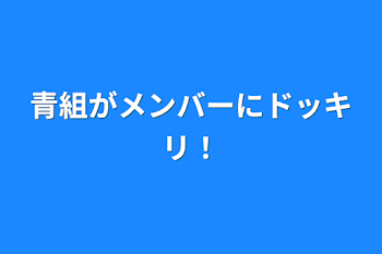 青組がメンバーにドッキリ！