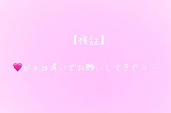 【検証】🩷が上目遣いでお願いしてきたら…