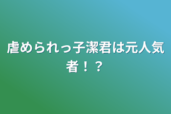 「虐められっ子潔君は元人気者！？」のメインビジュアル