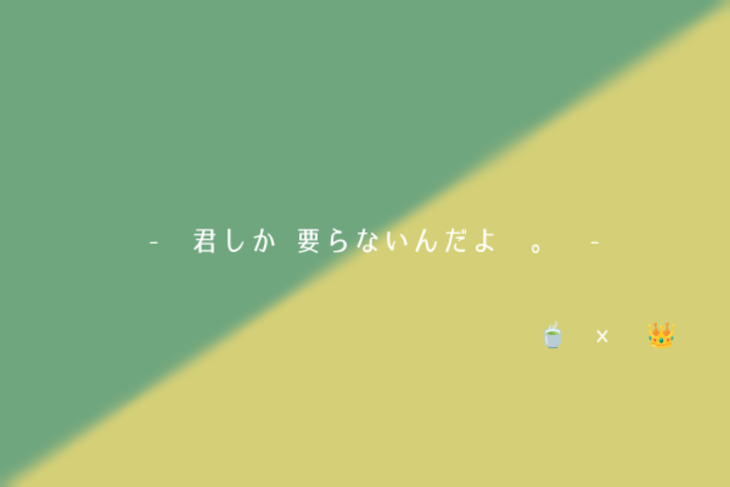 「[ 🍵  ×  👑 ]　君しか  要らないんだよ　。」のメインビジュアル