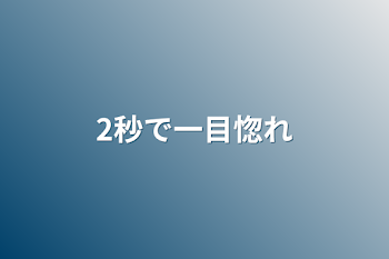 2秒で一目惚れ