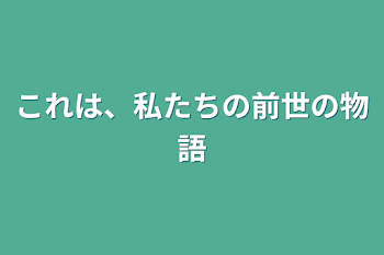 これは、私たちの前世の物語