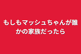 もしもマッシュちゃんが誰かの家族だったら