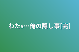 わたs…俺の隠し事[完]