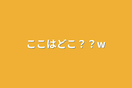 ここはどこ？？w