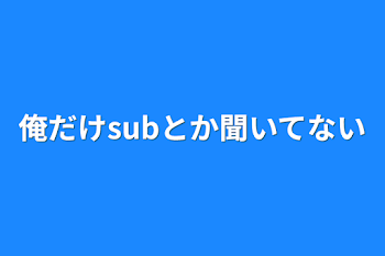 俺だけsubとか聞いてない