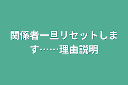 関係者一旦リセットします……理由説明