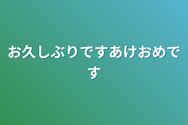 お久しぶりですあけおめです