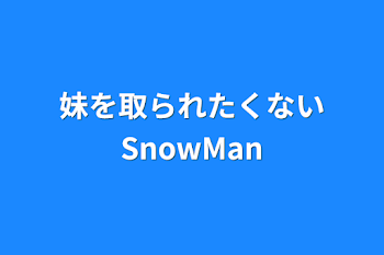 「妹を取られたくないSnowMan」のメインビジュアル