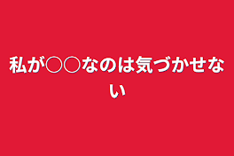 私が○○なのは気づかせない