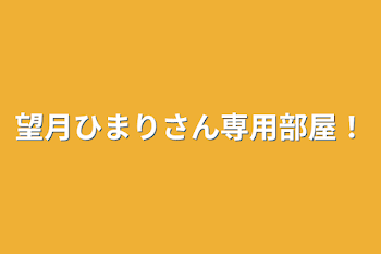 望月ひまりさん専用部屋！