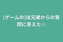 (ゲームの)従兄弟からの質問に答えた☆