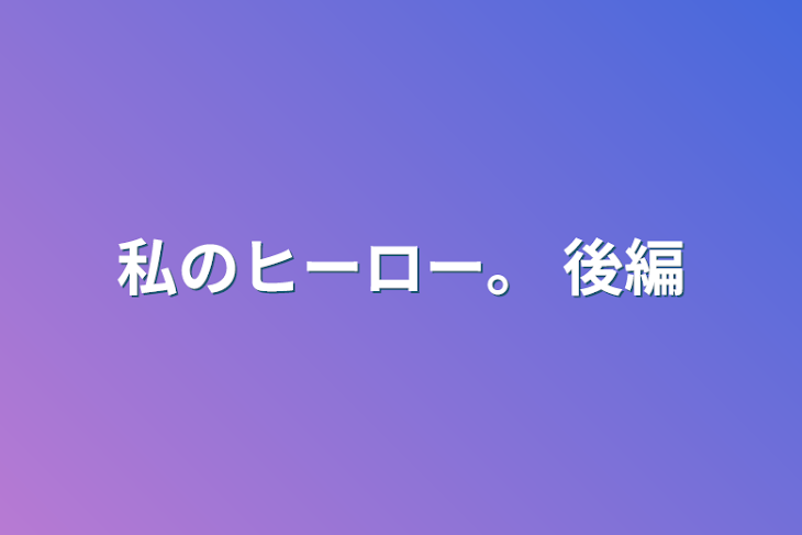 「私のヒーロー。 後編」のメインビジュアル