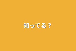 知ってる？