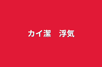 「カイ潔　浮気」のメインビジュアル