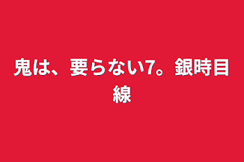 鬼は、要らない7。銀時目線