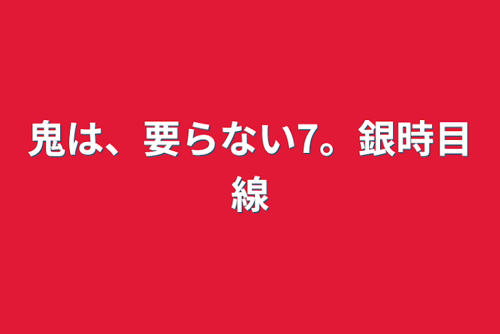 「鬼は、要らない7。銀時目線」のメインビジュアル