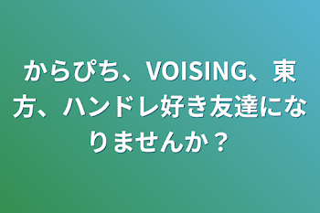 「からぴち、VOISING、東方、ハンドレ好き友達になりませんか？」のメインビジュアル