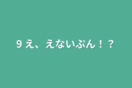 9    え、えないぷん！？