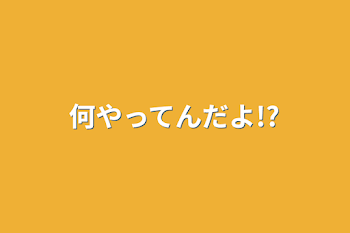 何やってんだよ!?