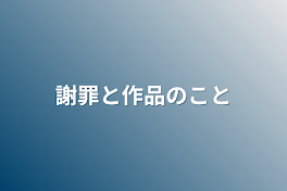 謝罪と作品のこと