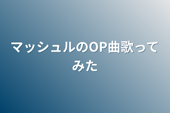 マッシュルのOP曲歌ってみた