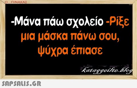 Ο..ΠΙΝΑΚΑΣ Μάνα πάω σχολείο-Ρίξε μια μάσκα πάνω σου, ψύχρα έπιασε SAPSALUS.G.