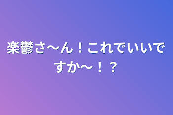 楽鬱さ〜ん！これでいいですか〜！？