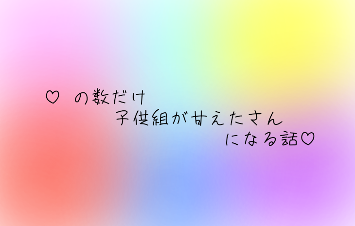 「♡ の数だけ子供組が甘えたさんになる話♡」のメインビジュアル