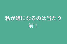 私が姫になるのは当たり前！