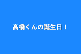 髙橋くんの誕生日！