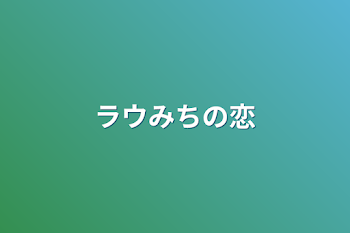 ラウみちの恋