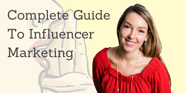 The Complete Guide To Influencer Marketing